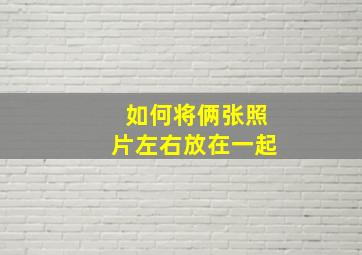 如何将俩张照片左右放在一起