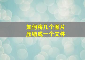 如何将几个图片压缩成一个文件