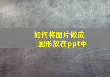 如何将图片做成圆形放在ppt中