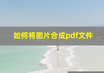 如何将图片合成pdf文件