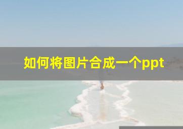 如何将图片合成一个ppt