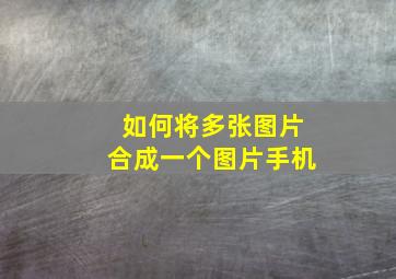 如何将多张图片合成一个图片手机