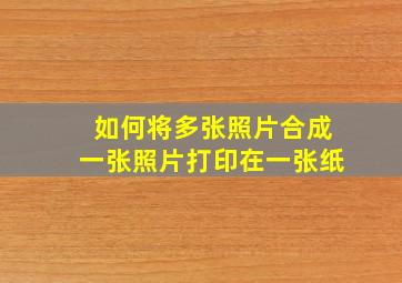 如何将多张照片合成一张照片打印在一张纸