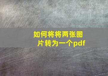 如何将将两张图片转为一个pdf