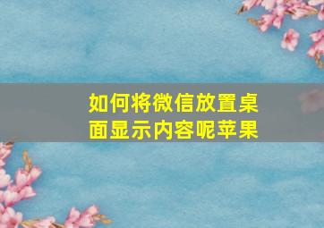 如何将微信放置桌面显示内容呢苹果