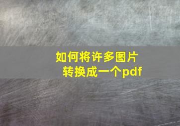 如何将许多图片转换成一个pdf