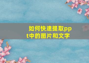 如何快速提取ppt中的图片和文字