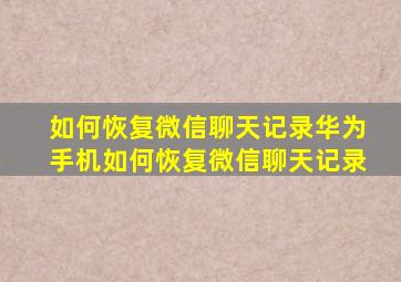 如何恢复微信聊天记录华为手机如何恢复微信聊天记录