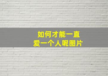 如何才能一直爱一个人呢图片