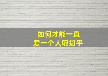 如何才能一直爱一个人呢知乎