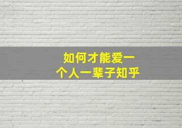 如何才能爱一个人一辈子知乎