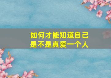 如何才能知道自己是不是真爱一个人