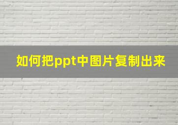 如何把ppt中图片复制出来