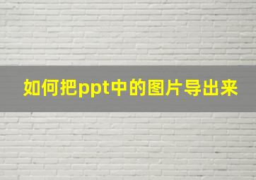 如何把ppt中的图片导出来