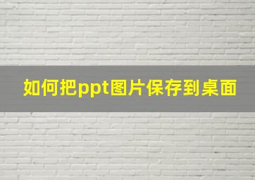 如何把ppt图片保存到桌面