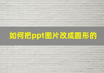 如何把ppt图片改成圆形的