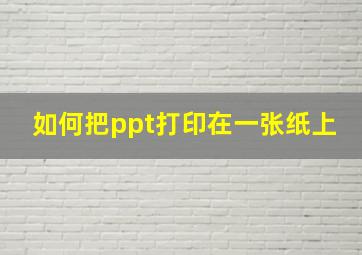 如何把ppt打印在一张纸上