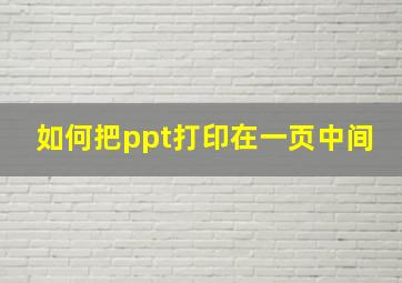 如何把ppt打印在一页中间