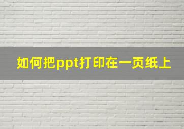 如何把ppt打印在一页纸上