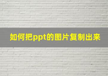 如何把ppt的图片复制出来