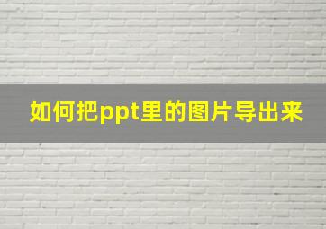 如何把ppt里的图片导出来