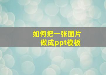 如何把一张图片做成ppt模板