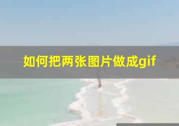 如何把两张图片做成gif