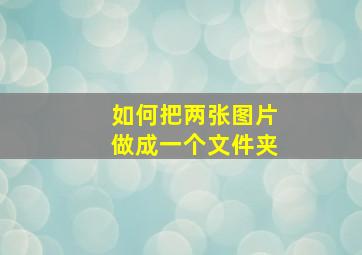 如何把两张图片做成一个文件夹