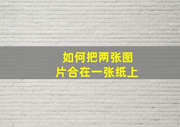 如何把两张图片合在一张纸上