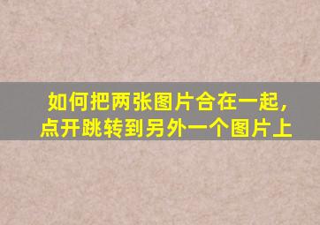 如何把两张图片合在一起,点开跳转到另外一个图片上