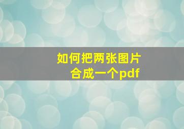 如何把两张图片合成一个pdf