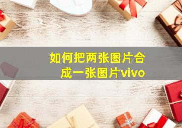 如何把两张图片合成一张图片vivo