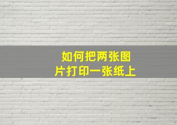 如何把两张图片打印一张纸上