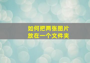 如何把两张图片放在一个文件夹