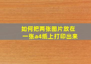 如何把两张图片放在一张a4纸上打印出来