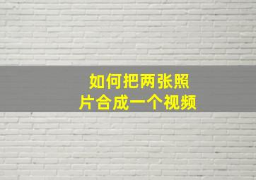 如何把两张照片合成一个视频