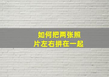 如何把两张照片左右拼在一起