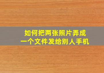 如何把两张照片弄成一个文件发给别人手机