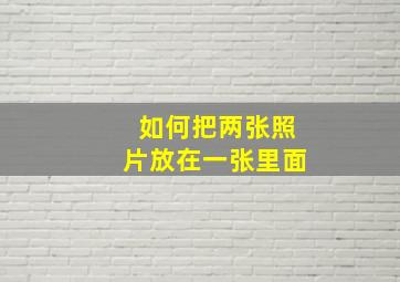 如何把两张照片放在一张里面