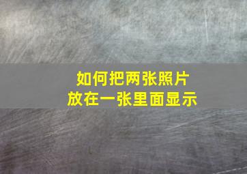 如何把两张照片放在一张里面显示