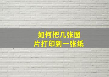 如何把几张图片打印到一张纸