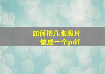 如何把几张照片做成一个pdf