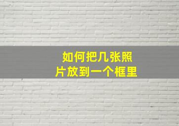 如何把几张照片放到一个框里