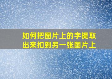 如何把图片上的字提取出来扣到另一张图片上