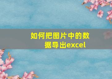 如何把图片中的数据导出excel