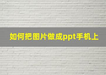 如何把图片做成ppt手机上