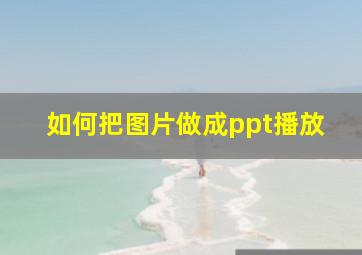 如何把图片做成ppt播放