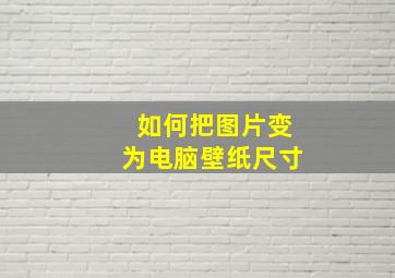 如何把图片变为电脑壁纸尺寸