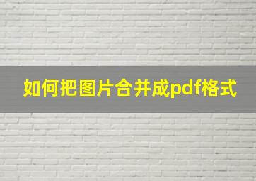 如何把图片合并成pdf格式