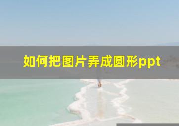 如何把图片弄成圆形ppt